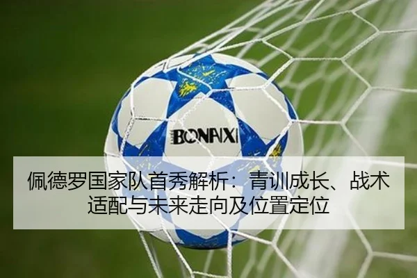 佩德罗国家队首秀解析：青训成长、战术适配与未来走向及位置定位